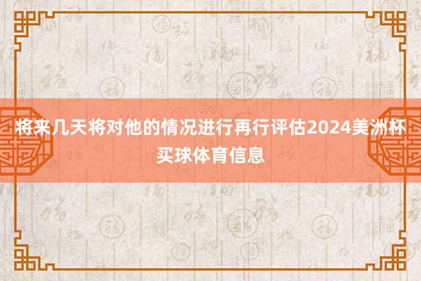 将来几天将对他的情况进行再行评估2024美洲杯买球体育信息