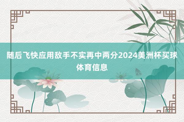 随后飞快应用敌手不实再中两分2024美洲杯买球体育信息