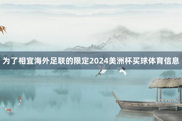 为了相宜海外足联的限定2024美洲杯买球体育信息