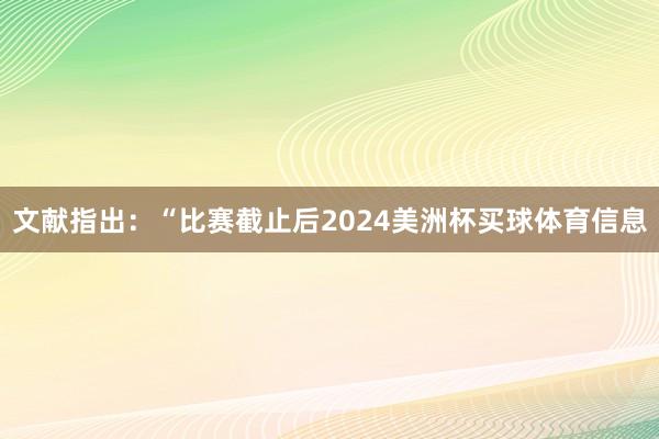 文献指出：“比赛截止后2024美洲杯买球体育信息