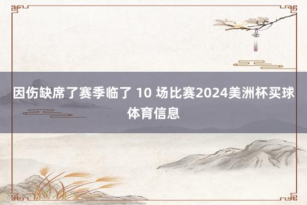 因伤缺席了赛季临了 10 场比赛2024美洲杯买球体育信息