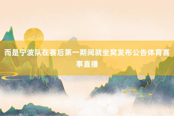 而是宁波队在赛后第一期间就坐窝发布公告体育赛事直播