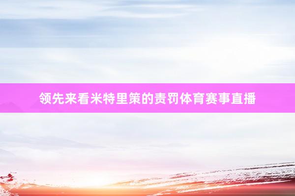 领先来看米特里策的责罚体育赛事直播