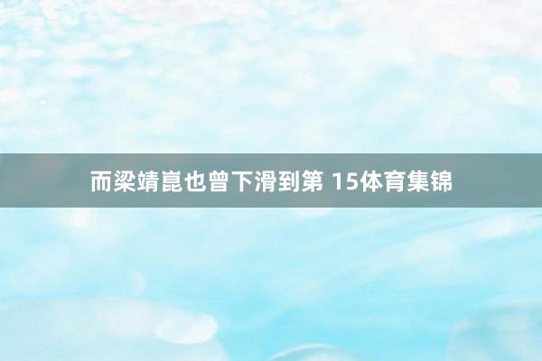 而梁靖崑也曾下滑到第 15体育集锦