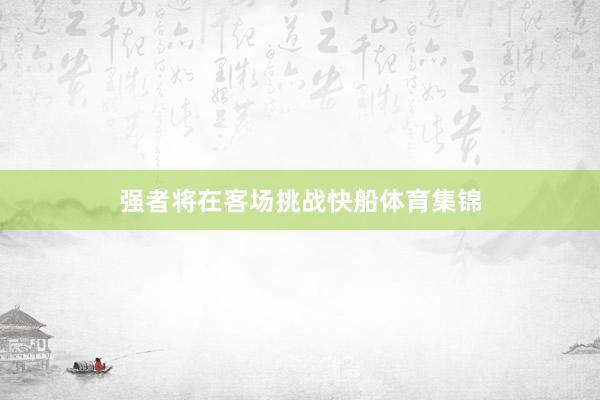 强者将在客场挑战快船体育集锦