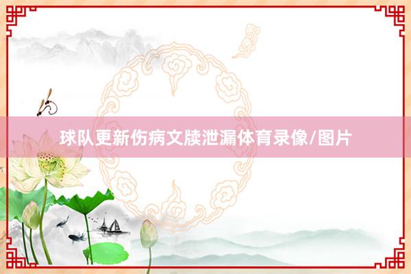 球队更新伤病文牍泄漏体育录像/图片