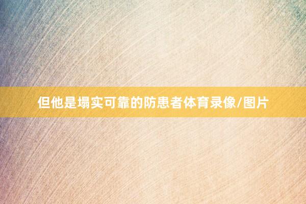但他是塌实可靠的防患者体育录像/图片