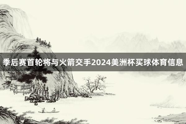 季后赛首轮将与火箭交手2024美洲杯买球体育信息