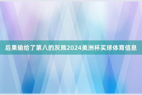 后果输给了第八的灰熊2024美洲杯买球体育信息