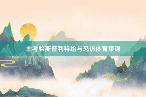 主考验斯普利特给与采访体育集锦