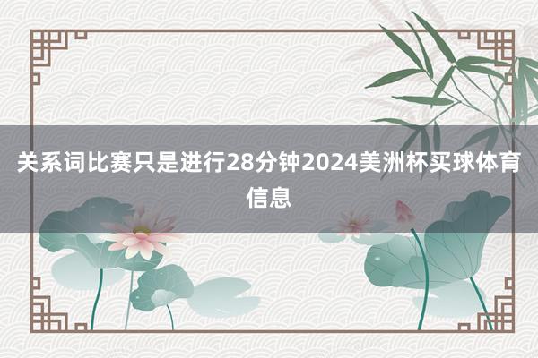 关系词比赛只是进行28分钟2024美洲杯买球体育信息
