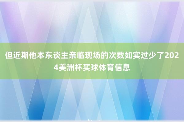 但近期他本东谈主亲临现场的次数如实过少了2024美洲杯买球体育信息