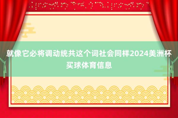 就像它必将调动统共这个词社会同样2024美洲杯买球体育信息