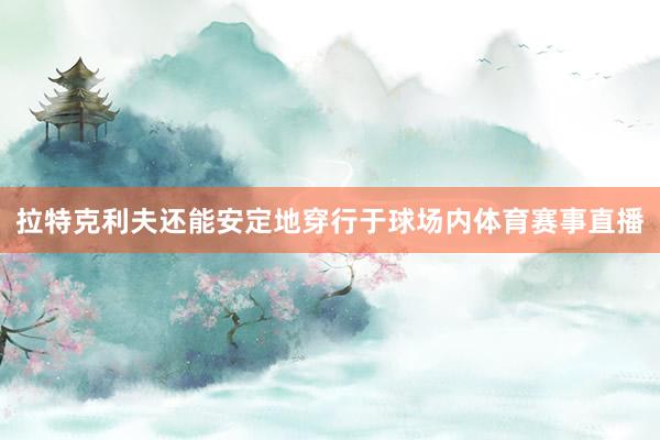 拉特克利夫还能安定地穿行于球场内体育赛事直播