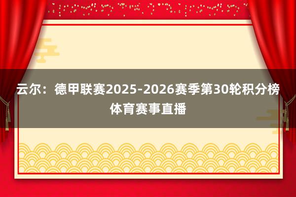 云尔：德甲联赛2025-2026赛季第30轮积分榜体育赛事直播