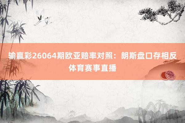 输赢彩26064期欧亚赔率对照：朗斯盘口存相反体育赛事直播