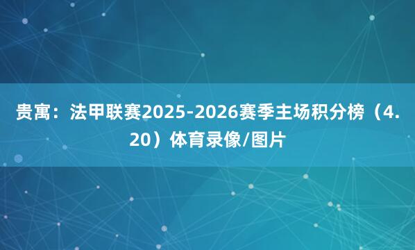 贵寓：法甲联赛2025-2026赛季主场积分榜（4.20）体育录像/图片