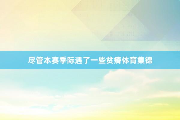 尽管本赛季际遇了一些贫瘠体育集锦