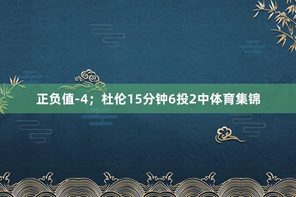 正负值-4；杜伦15分钟6投2中体育集锦