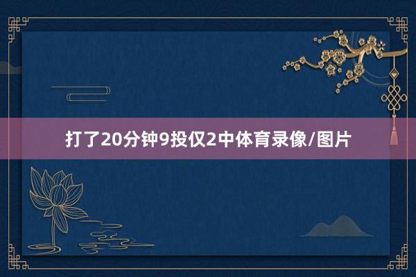 打了20分钟9投仅2中体育录像/图片