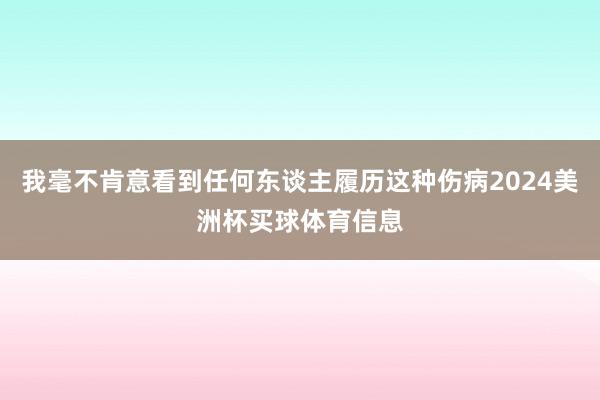 我毫不肯意看到任何东谈主履历这种伤病2024美洲杯买球体育信息