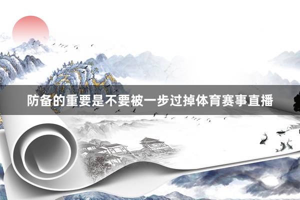 防备的重要是不要被一步过掉体育赛事直播