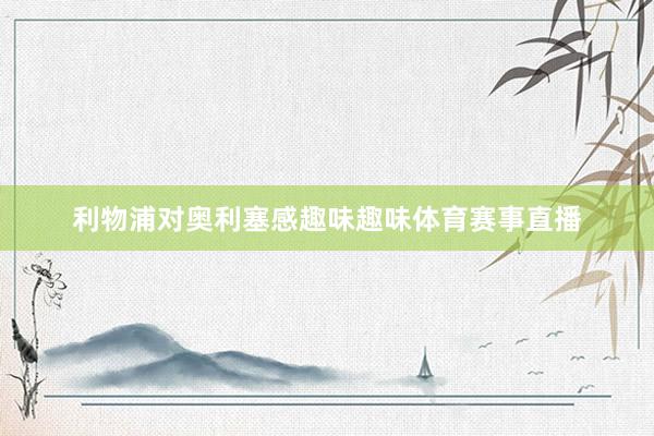 利物浦对奥利塞感趣味趣味体育赛事直播