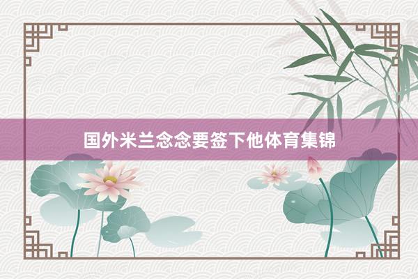 国外米兰念念要签下他体育集锦