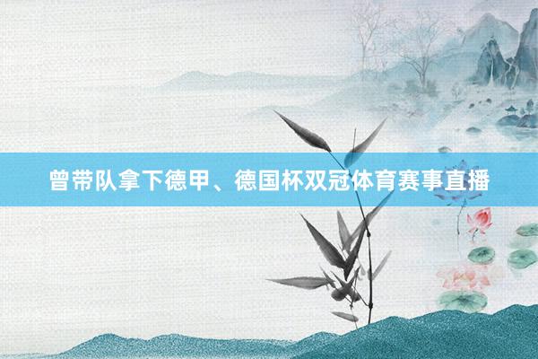 曾带队拿下德甲、德国杯双冠体育赛事直播