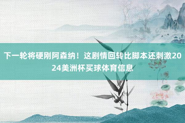 下一轮将硬刚阿森纳！这剧情回转比脚本还刺激2024美洲杯买球体育信息