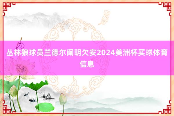 丛林狼球员兰德尔阐明欠安2024美洲杯买球体育信息