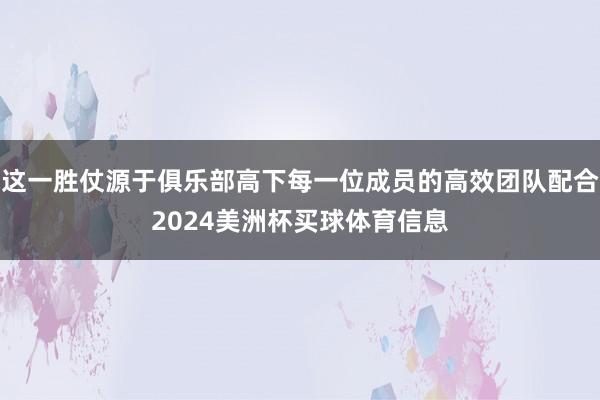 这一胜仗源于俱乐部高下每一位成员的高效团队配合2024美洲杯买球体育信息