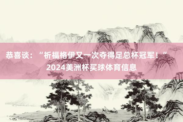 恭喜谈：“祈福格伊又一次夺得足总杯冠军！”    2024美洲杯买球体育信息