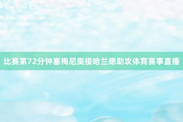 比赛第72分钟塞梅尼奥接哈兰德助攻体育赛事直播