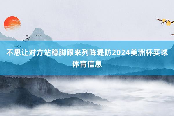 不思让对方站稳脚跟来列阵堤防2024美洲杯买球体育信息