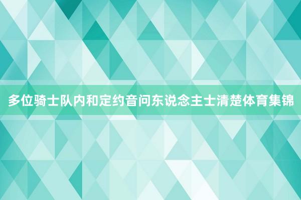 多位骑士队内和定约音问东说念主士清楚体育集锦