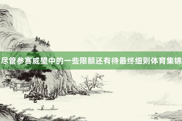尽管参赛威望中的一些限额还有待最终细则体育集锦