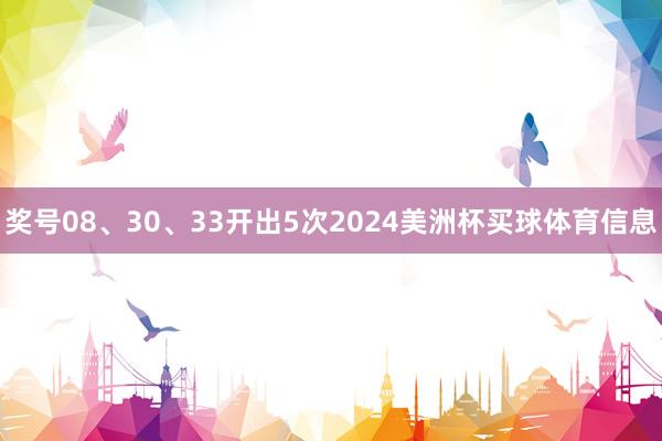 奖号08、30、33开出5次2024美洲杯买球体育信息