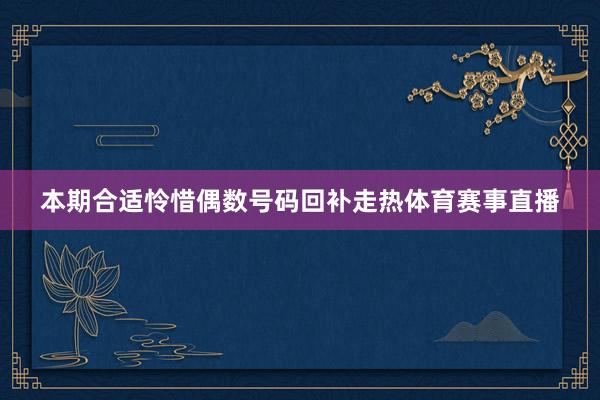 本期合适怜惜偶数号码回补走热体育赛事直播