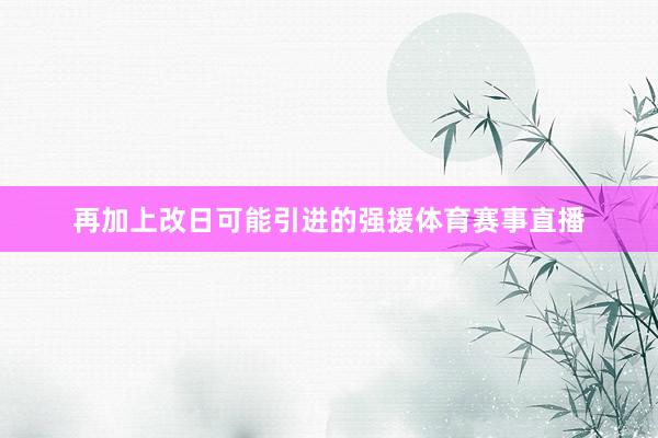 再加上改日可能引进的强援体育赛事直播