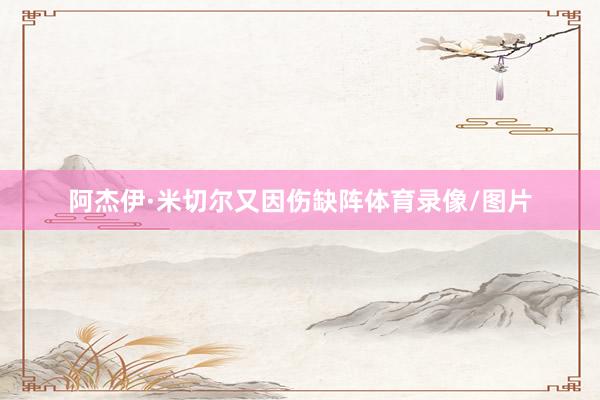 阿杰伊·米切尔又因伤缺阵体育录像/图片