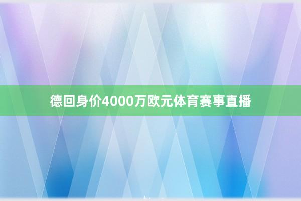 德回身价4000万欧元体育赛事直播