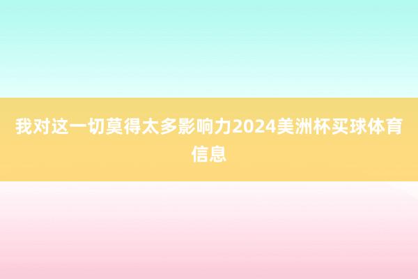 我对这一切莫得太多影响力2024美洲杯买球体育信息