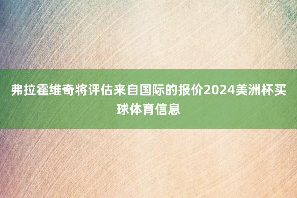 弗拉霍维奇将评估来自国际的报价2024美洲杯买球体育信息