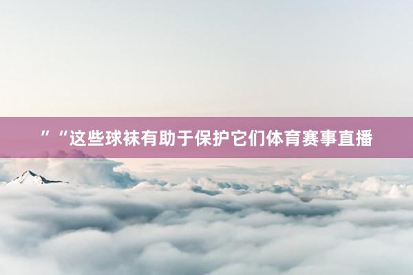 ”“这些球袜有助于保护它们体育赛事直播
