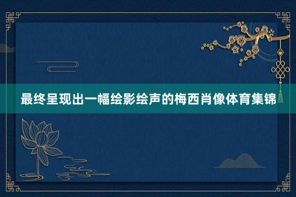 最终呈现出一幅绘影绘声的梅西肖像体育集锦