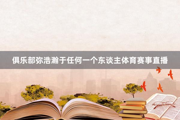 俱乐部弥浩瀚于任何一个东谈主体育赛事直播