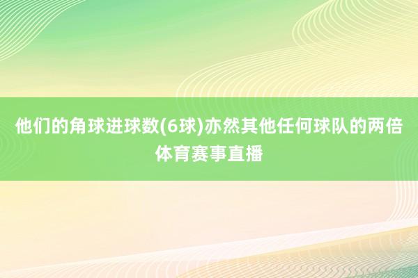 他们的角球进球数(6球)亦然其他任何球队的两倍体育赛事直播