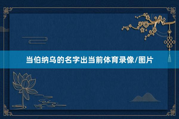 当伯纳乌的名字出当前体育录像/图片