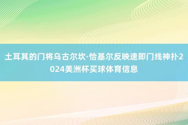 土耳其的门将乌古尔坎·恰基尔反映速即门线神扑2024美洲杯买球体育信息